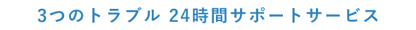 3つのトラブル 24時間サポート